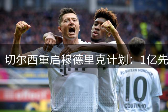 切尔西重启穆德里克计划：1亿先生能否在新体系下涅槃重生？